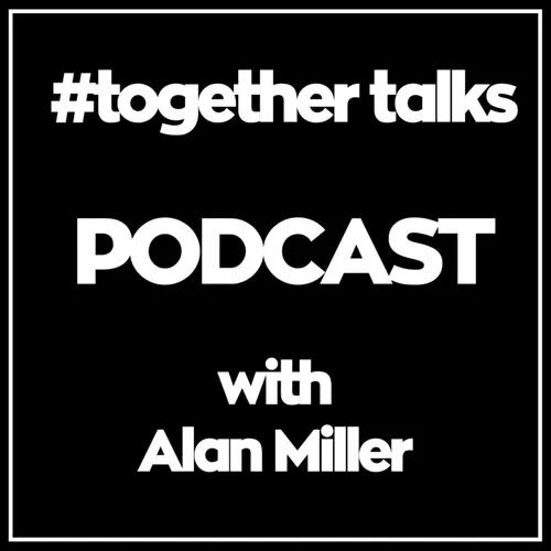 #Together Talks Podcast with Alan Miller #togethertalks