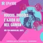 Ramdômico #EP 108 | Roucos, dragões e ajuda ao Neil Gaiman