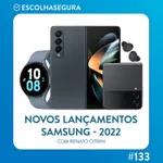 #133. Novos Smartphones dobráveis da Samsung com Renato Citrini | Z Fold 4 e Z Flip 4