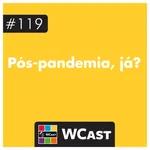 #119: Pós-pandemia, já?