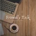 Friendly Talk - Saturday, December 31, 2022
