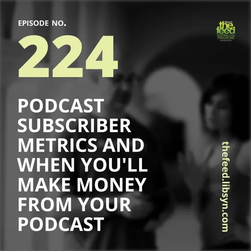 224 Podcast Subscriber Metrics and When You'll Make Money From Your Podcast 