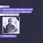 #153: Como fazer a diferença na vida das pessoas com a Advocacia - c/ Jonas Sousa