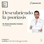 Descubriendo la psoriasis, con Álvaro González-Cantero. Episodio 225