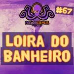 #67 LOIRA DO BANHEIRO