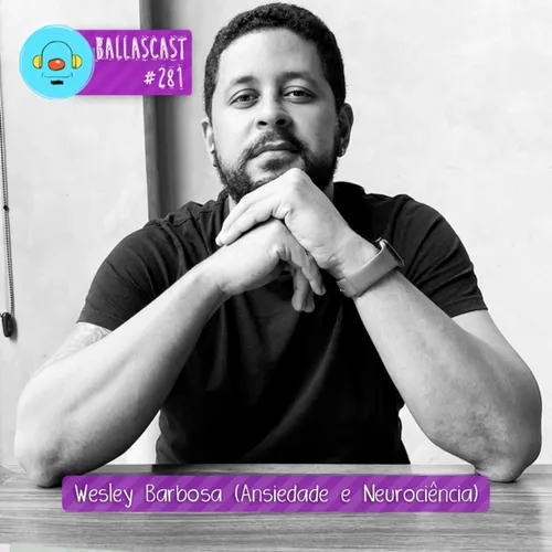 BallasCast – Episódio 281 - Wesley Barbosa | Live: Neurociência, Ansiedade e Comunicação (Parte 1)