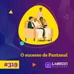 Lambda3 Podcast 319 – O sucesso de Pantanal