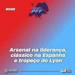 Estação PFF #08 - Arsenal na liderança, clássico na Espanha e tropeço do Lyon