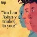 'Am I an Asian-y trinket to you?'