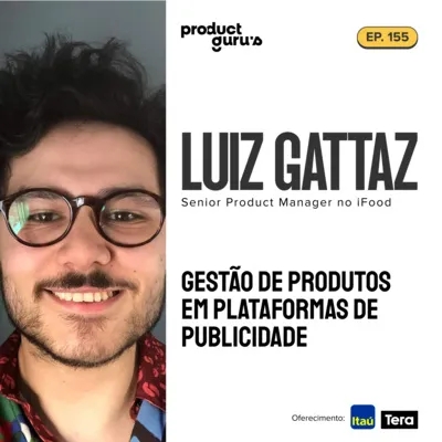#155 Luiz Gattaz - Gestão de Produto em plataforma de publicidade