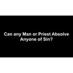 Can Any Man or Priest Absolve Anyone of Sin?