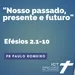 Nosso passado, presente e futuro (Efésios 2.1-10) Pr. Paulo Romeiro - 23/04/2023