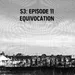S3: E11 - Equivocation