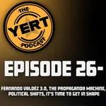 Ep. 26 - The Yert Podcast (Fernando Valdéz 3.0, The Propaganda Machine, Political shifts, it’s time to get in shape)