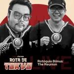 Rotóquio: The Reunion | Rota de Tokyo Bônus (10/08/21)