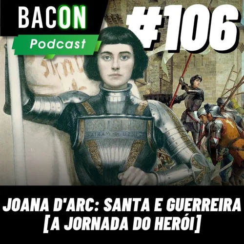 Bacon 106 - Joana D' Arc: Santa e Guerreira [A Jornada do Herói] │ Edson (Historia Magister)