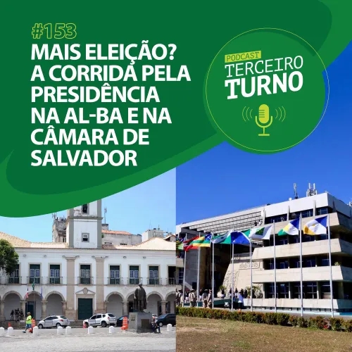 Terceiro Turno #153: Mais eleição? A corrida pela presidência na AL-BA e na Câmara de Salvador