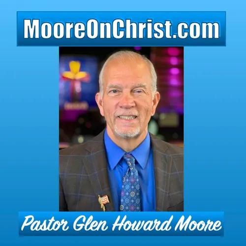 "MooreOnChrist.com"     Pastor Glen Howard Moore, Where It's ALL about JESUS!