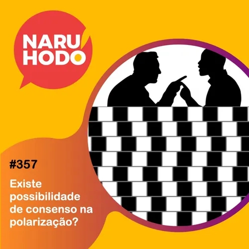 Naruhodo #357 - Existe possibilidade de consenso na polarização?