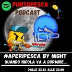 Ep 4 #Aperipesca by Night- Quando Nicola va a dormire ....
