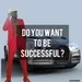 DO YOU WANT TO BE SUCCESSFUL