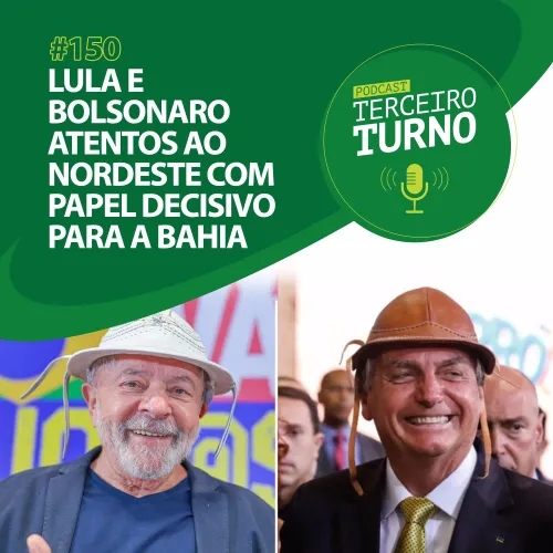 Terceiro Turno #150: Lula e Bolsonaro atentos ao Nordeste com papel decisivo para a Bahia