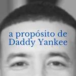 A propósito de Daddy Yankee