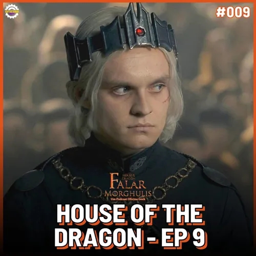 Falar Morghulis #09 - HOUSE OF THE DRAGON (episódio 09)
