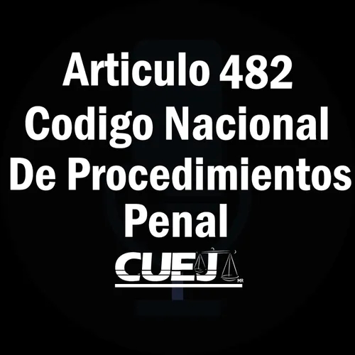 Articulo 482 Código Nacional de Procedimientos Penal