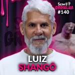 Luiz Shango (Xamã e Terapeuta) - Sem Groselha Podcast #140