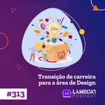 Lambda3 Podcast 313 – Transição de carreira para a área de Design