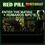 ENTHER THE MATRIX + HUMANOS NPC'S [ Red Pill ] RoteiroCast 