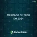 DNE 410 - Mercado de Tech em 2024