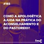 #193 - Como a apologética ajuda na prática do aconselhamento e do pastoreio? - c/ Luciano Pires