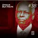 África em Pauta #38- O legado de José Eduardo dos Santos (ex-presidente de Angola)