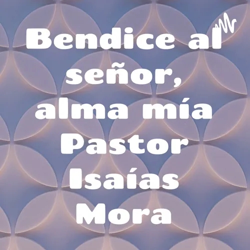 Bendice al señor, alma mía Pastor Isaías Mora
