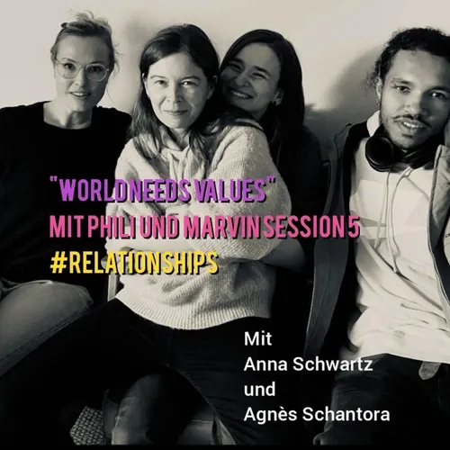 "WORLD NEEDS VALUES" mit PPP, zu Gast Anna Schwartz und Agnès Schantora Session 5 #RELATIONSHIPS