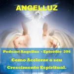 Angelluz – #396 – Como Acelerar o seu Crescimento Espiritual