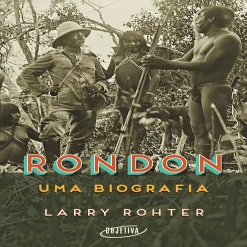 Episódio 261 - Rondon - Uma biografia, Larry Rohter (Editora Objetiva)