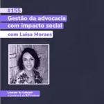 #155: Gestão da advocacia com impacto social - c/ Luisa Moraes