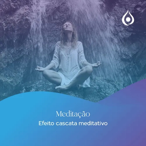Meditação Efeito Cascata Meditativo