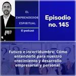 145 - Futuro e incertidumbre: Cómo entenderlo para nuestro crecimiento y desarrollo empresarial y personal 