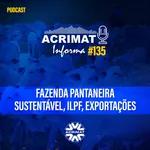 Acrimat Informa #135 - Fazenda Pantaneira Sustentável, ILPF, Exportações
