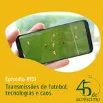 45 de Acréscimo #151 - Transmissões de futebol, tecnologias e caos