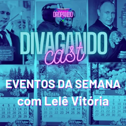 DIVAGANDOCAST 19 - EVENTOS DA SEMANA, com Lelê Vitória parte 1