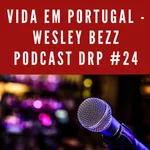 Vida em Portugal - Wesley Bezz Podcast DRP #24
