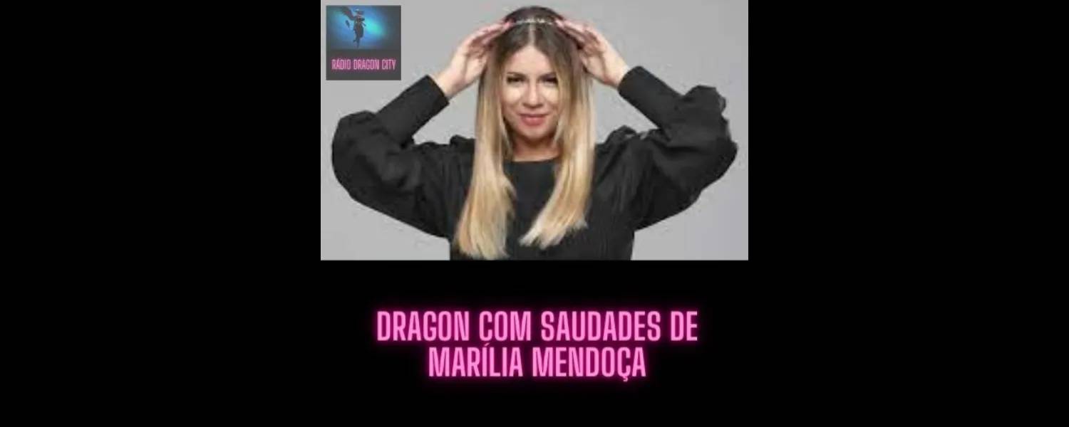 DRAGON COM SAUDADES DE MARÍLIA MENDONÇA