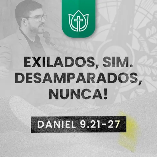 EXILADOS, SIM. DESAMPARADOS, NUNCA! · Daniel 9.21-27