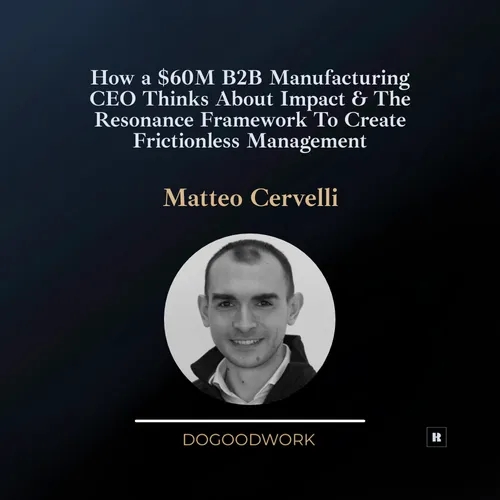 How a $60M B2B Manufacturing CEO Thinks About Impact & The Resonance Framework to Create Frictionless Management with Matteo Cervelli 