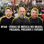 #168 - FEIRAS DE MÚSICA NO BRASIL: PASSADO, PRESENTE E FUTURO
